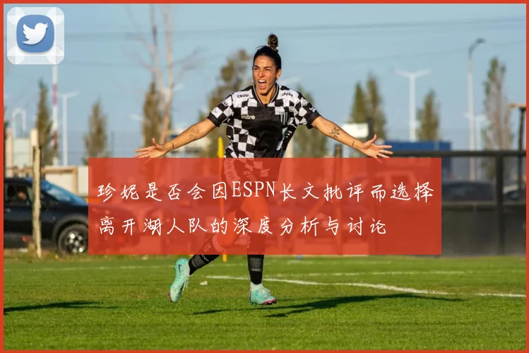 珍妮是否会因ESPN长文批评而选择离开湖人队的深度分析与讨论