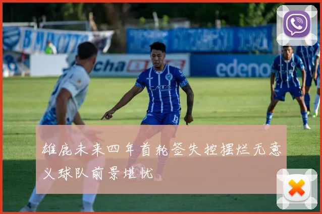 雄鹿未来四年首轮签失控摆烂无意义球队前景堪忧