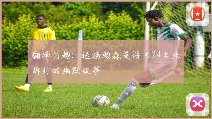 翻译打趣：送杨瀚森英语书24年未拆封的幽默故事