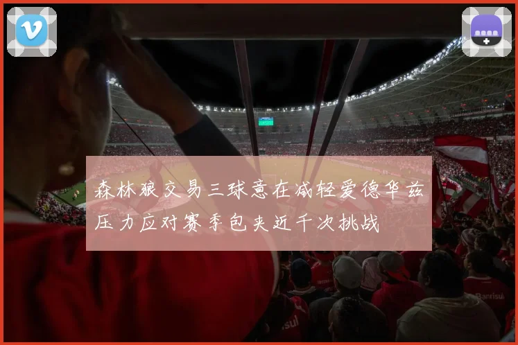 森林狼交易三球意在减轻爱德华兹压力应对赛季包夹近千次挑战