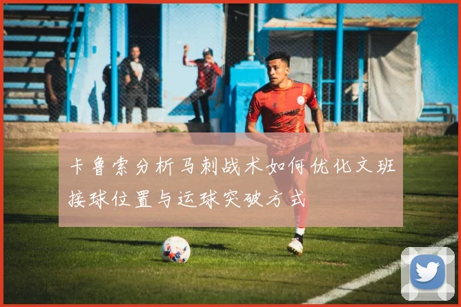 卡鲁索分析马刺战术如何优化文班接球位置与运球突破方式