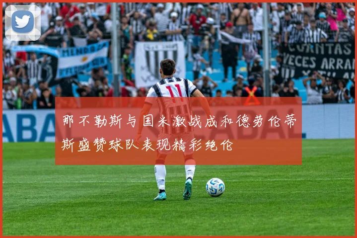 那不勒斯与国米激战成和德劳伦蒂斯盛赞球队表现精彩绝伦