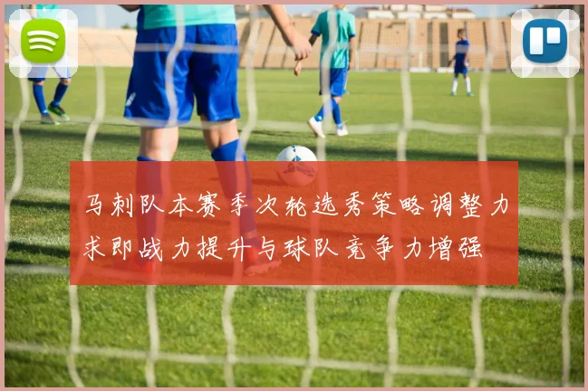 马刺队本赛季次轮选秀策略调整力求即战力提升与球队竞争力增强