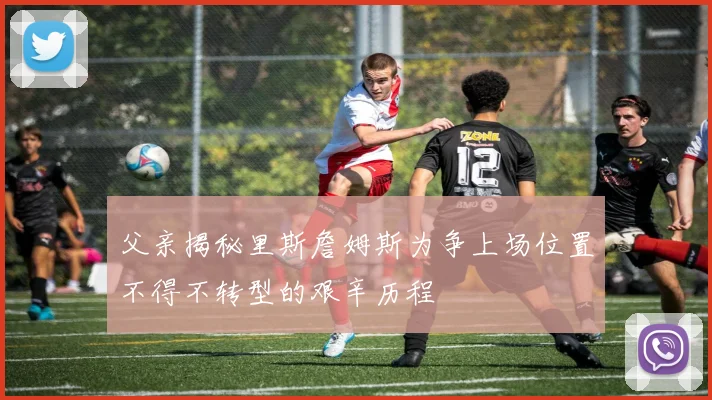 父亲揭秘里斯詹姆斯为争上场位置不得不转型的艰辛历程