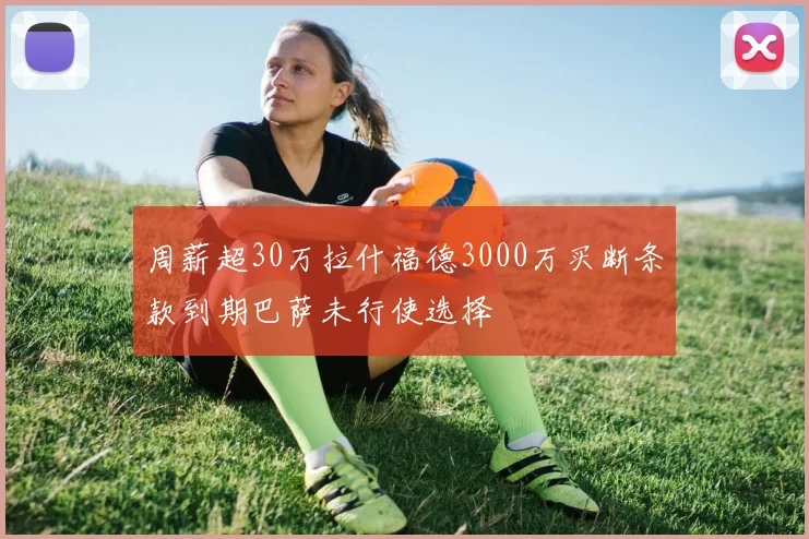 周薪超30万拉什福德3000万买断条款到期巴萨未行使选择