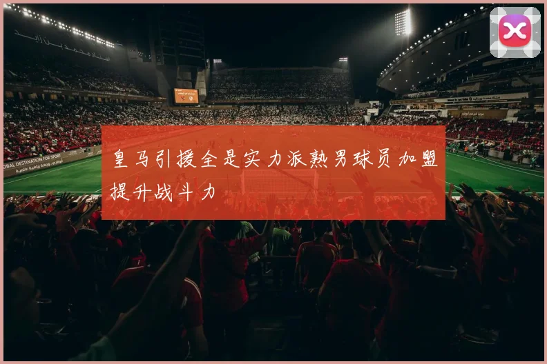 皇马引援全是实力派熟男球员加盟提升战斗力