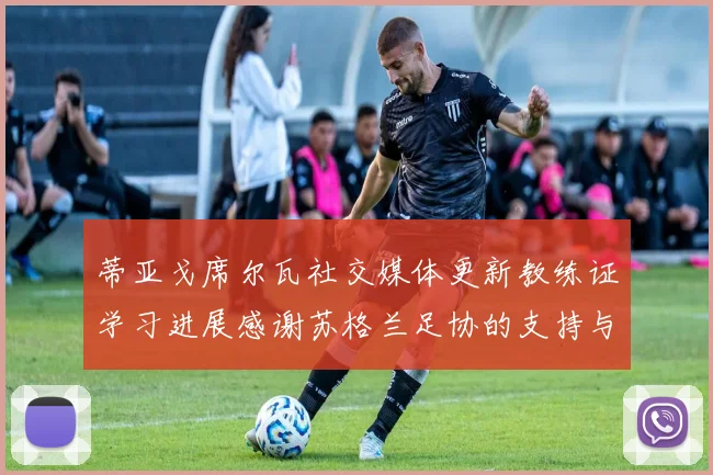 蒂亚戈席尔瓦社交媒体更新教练证学习进展感谢苏格兰足协的支持与帮助