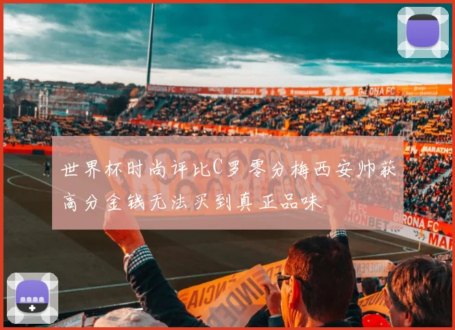 世界杯时尚评比C罗零分梅西安帅获高分金钱无法买到真正品味
