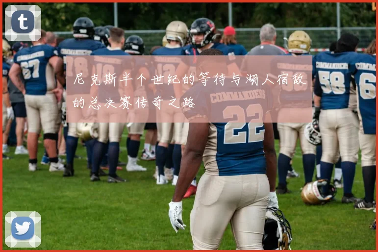 尼克斯半个世纪的等待与湖人宿敌的总决赛传奇之路