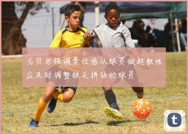 戈贝尔强调责任感从球员做起教练应及时调整缺乏拼劲的球员
